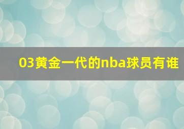 03黄金一代的nba球员有谁