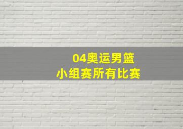 04奥运男篮小组赛所有比赛