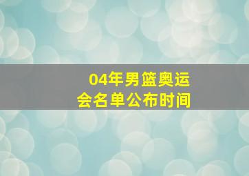 04年男篮奥运会名单公布时间