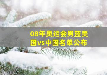 08年奥运会男篮美国vs中国名单公布