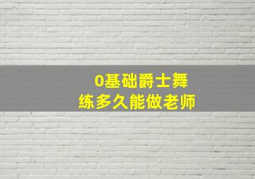 0基础爵士舞练多久能做老师