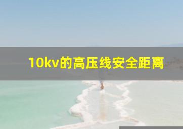 10kv的高压线安全距离