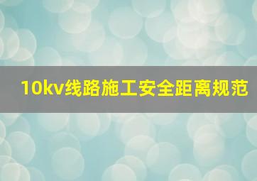 10kv线路施工安全距离规范