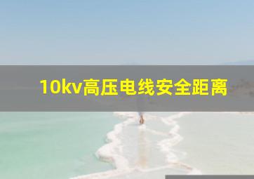 10kv高压电线安全距离