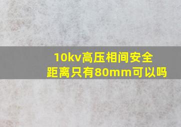 10kv高压相间安全距离只有80mm可以吗