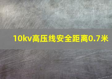 10kv高压线安全距离0.7米