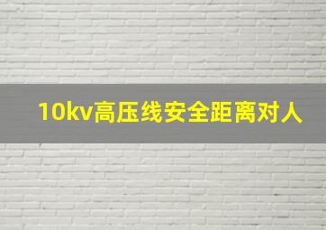 10kv高压线安全距离对人