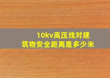 10kv高压线对建筑物安全距离是多少米