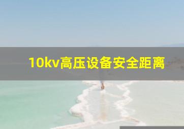 10kv高压设备安全距离