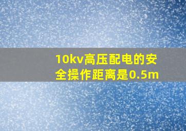 10kv高压配电的安全操作距离是0.5m