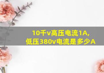 10千v高压电流1A,低压380v电流是多少A