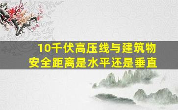 10千伏高压线与建筑物安全距离是水平还是垂直