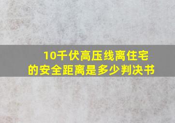 10千伏高压线离住宅的安全距离是多少判决书