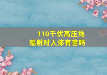 110千伏高压线辐射对人体有害吗