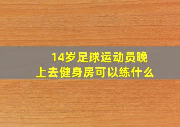 14岁足球运动员晚上去健身房可以练什么