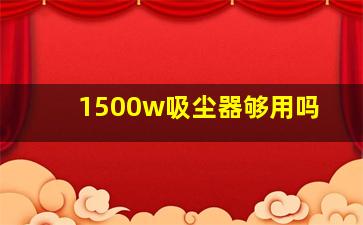 1500w吸尘器够用吗