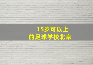 15岁可以上的足球学校北京