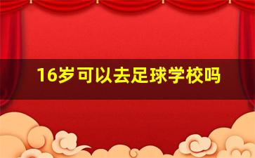 16岁可以去足球学校吗