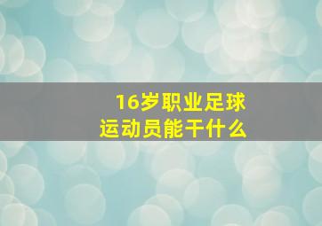 16岁职业足球运动员能干什么