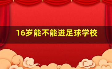 16岁能不能进足球学校