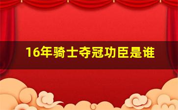 16年骑士夺冠功臣是谁