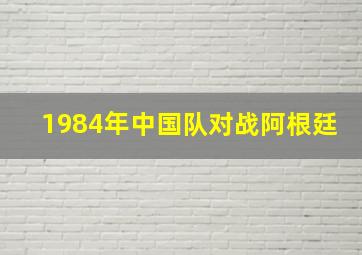 1984年中国队对战阿根廷