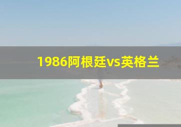 1986阿根廷vs英格兰