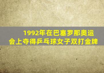 1992年在巴塞罗那奥运会上夺得乒乓球女子双打金牌