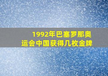 1992年巴塞罗那奥运会中国获得几枚金牌