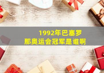 1992年巴塞罗那奥运会冠军是谁啊