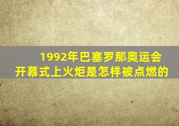 1992年巴塞罗那奥运会开幕式上火炬是怎样被点燃的