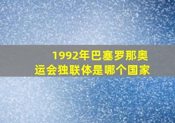 1992年巴塞罗那奥运会独联体是哪个国家