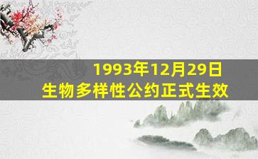 1993年12月29日生物多样性公约正式生效