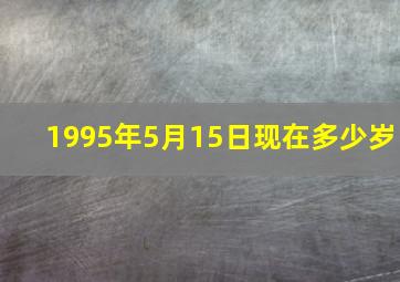 1995年5月15日现在多少岁