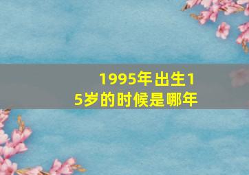 1995年出生15岁的时候是哪年