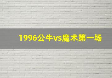 1996公牛vs魔术第一场