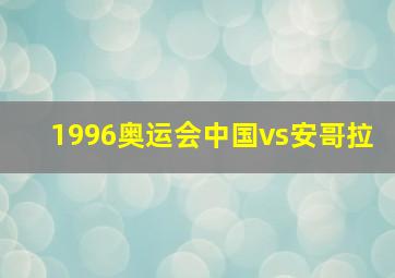 1996奥运会中国vs安哥拉