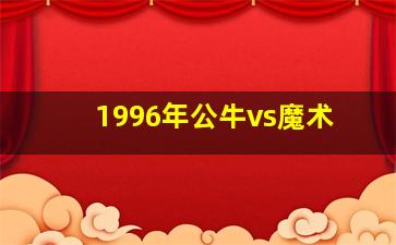 1996年公牛vs魔术