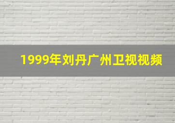 1999年刘丹广州卫视视频