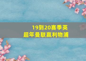 19到20赛季英超年曼联赢利物浦