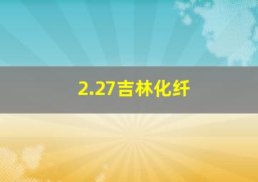 2.27吉林化纤