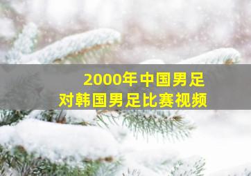 2000年中国男足对韩国男足比赛视频