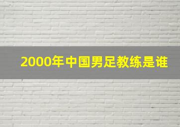 2000年中国男足教练是谁