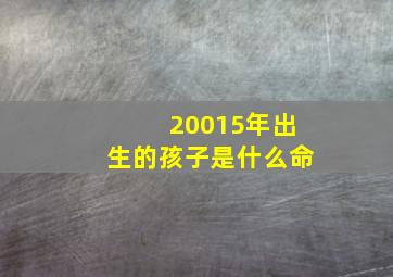 20015年出生的孩子是什么命