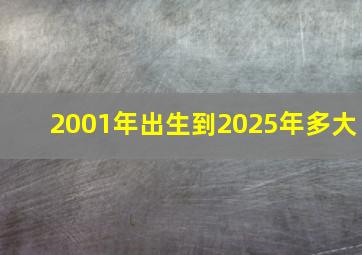 2001年出生到2025年多大