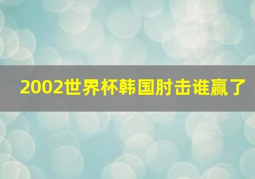 2002世界杯韩国肘击谁赢了