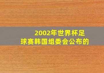 2002年世界杯足球赛韩国组委会公布的