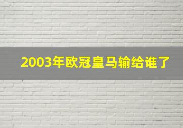 2003年欧冠皇马输给谁了