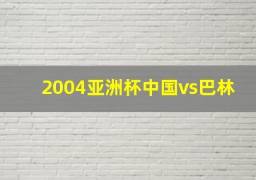 2004亚洲杯中国vs巴林