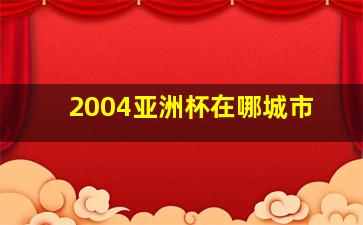 2004亚洲杯在哪城市